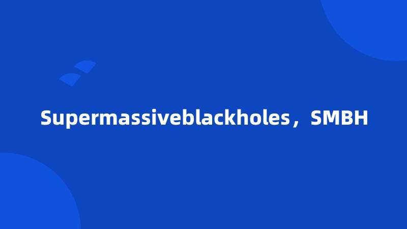 Supermassiveblackholes，SMBH