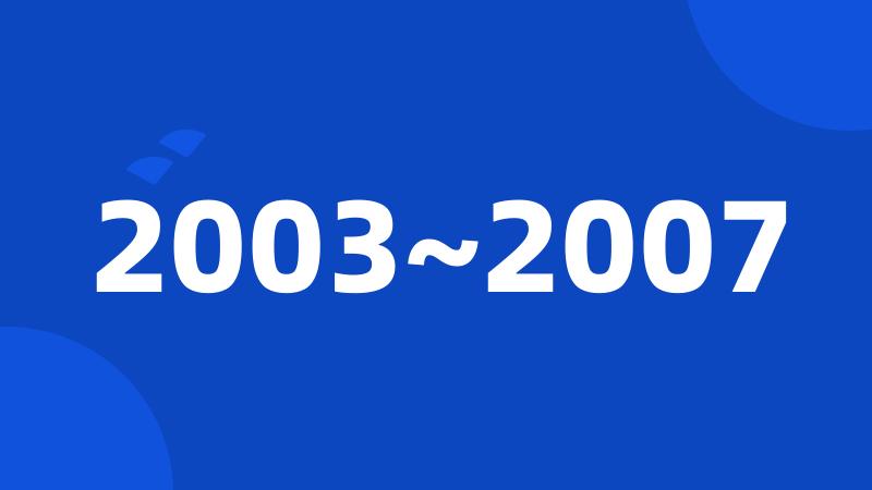 2003~2007