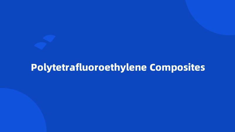 Polytetrafluoroethylene Composites