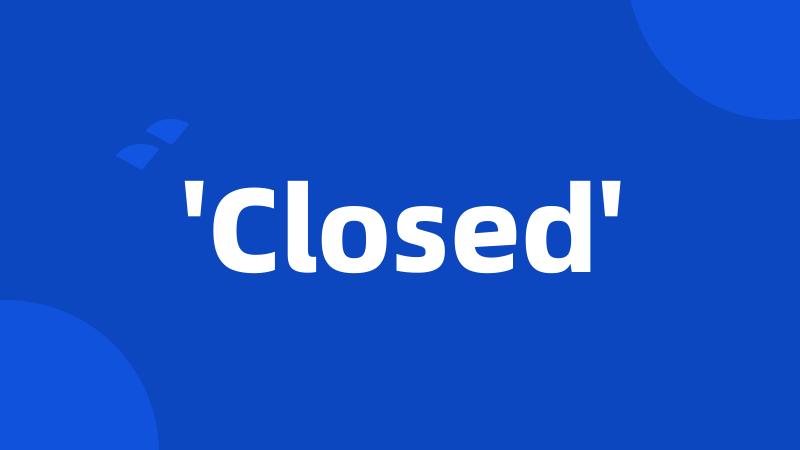 'Closed'