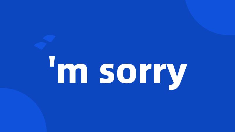 'm sorry