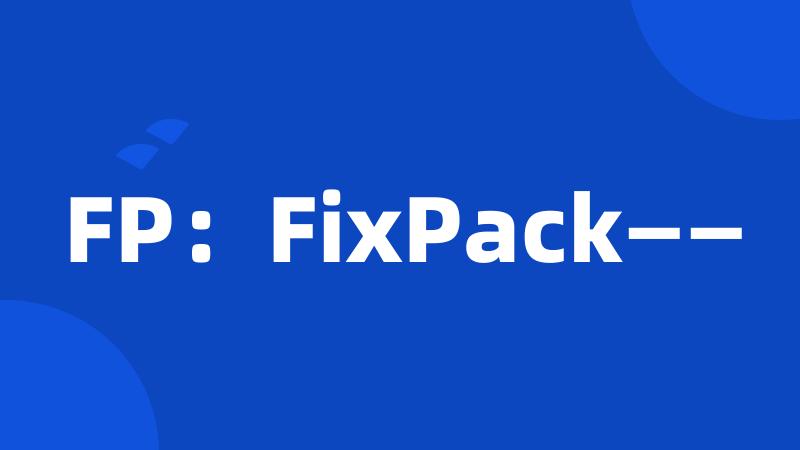 FP：FixPack——