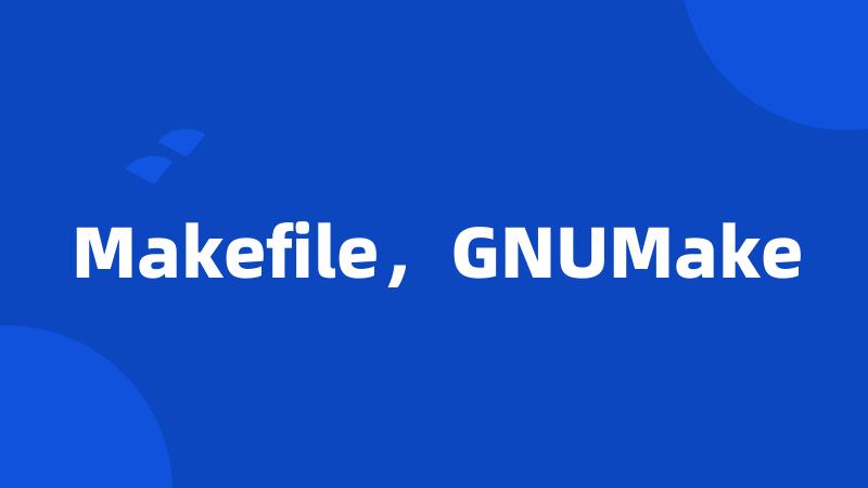 Makefile，GNUMake