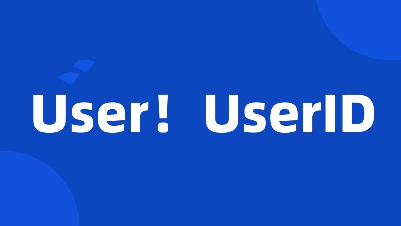 User！UserID