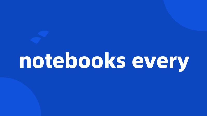 notebooks every