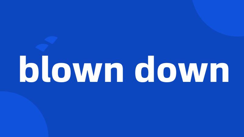 blown down