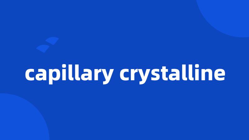 capillary crystalline