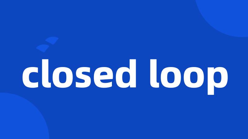 closed loop