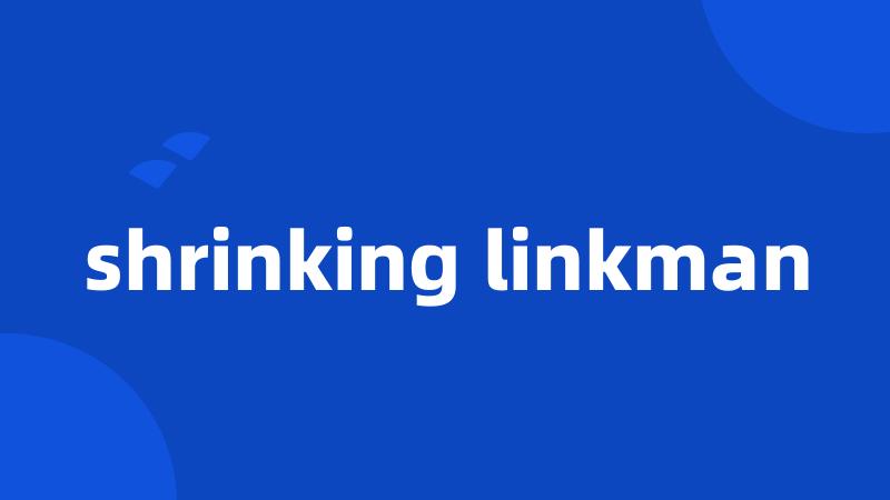 shrinking linkman