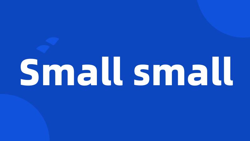Small small