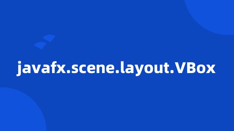 javafx.scene.layout.VBox