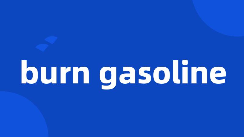burn gasoline