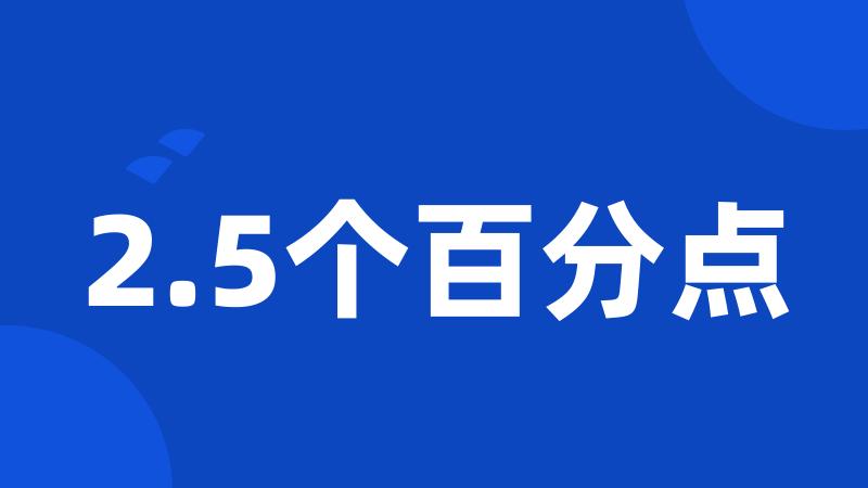 2.5个百分点