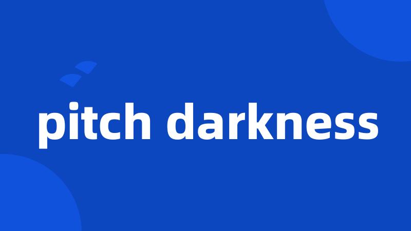 pitch darkness