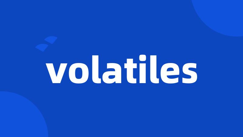 volatiles