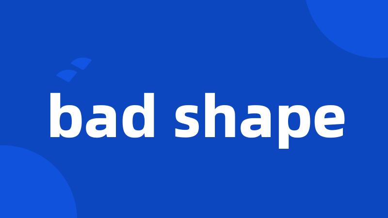 bad shape