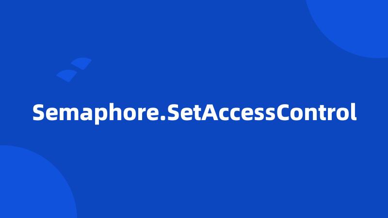 Semaphore.SetAccessControl