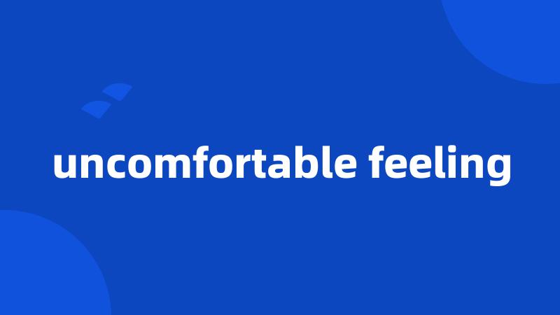 uncomfortable feeling