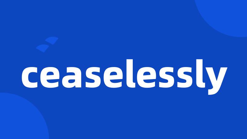 ceaselessly