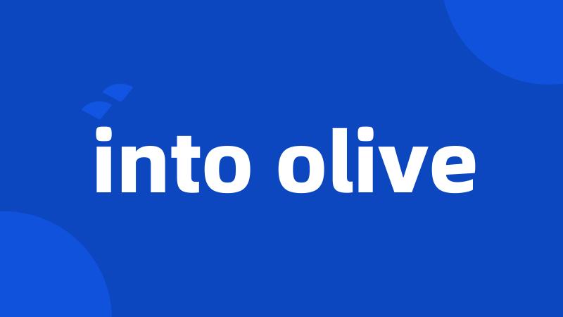 into olive