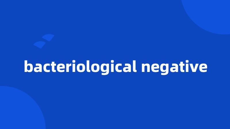 bacteriological negative