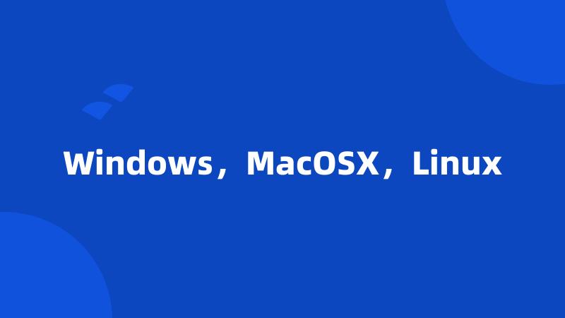 Windows，MacOSX，Linux