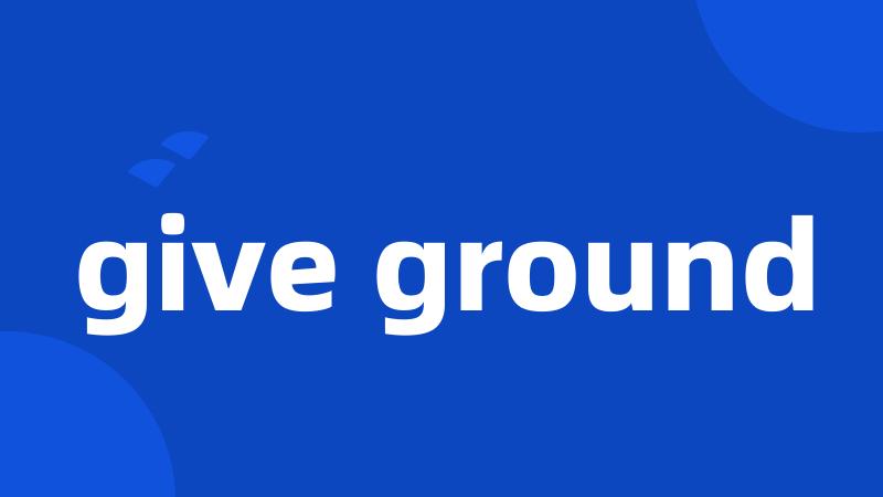 give ground
