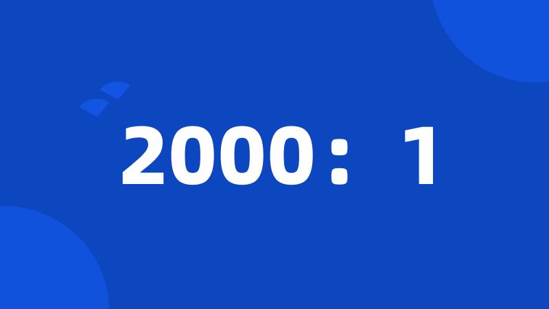 2000：1