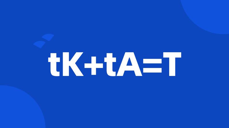 tK+tA=T