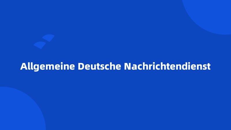 Allgemeine Deutsche Nachrichtendienst