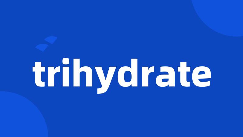 trihydrate
