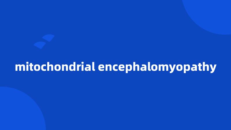 mitochondrial encephalomyopathy
