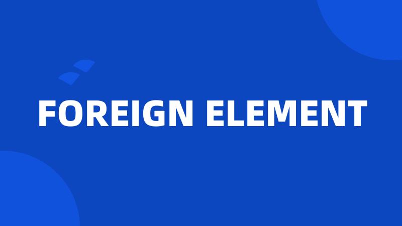 FOREIGN ELEMENT