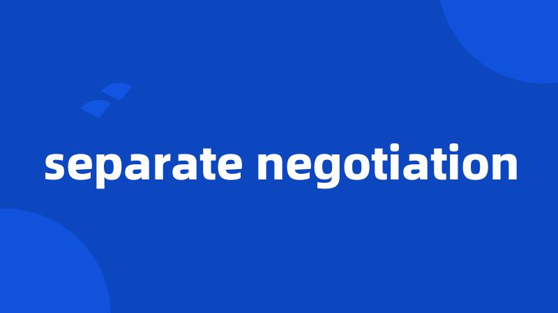 separate negotiation