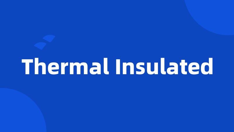 Thermal Insulated
