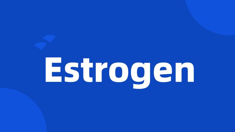 Estrogen