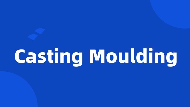 Casting Moulding