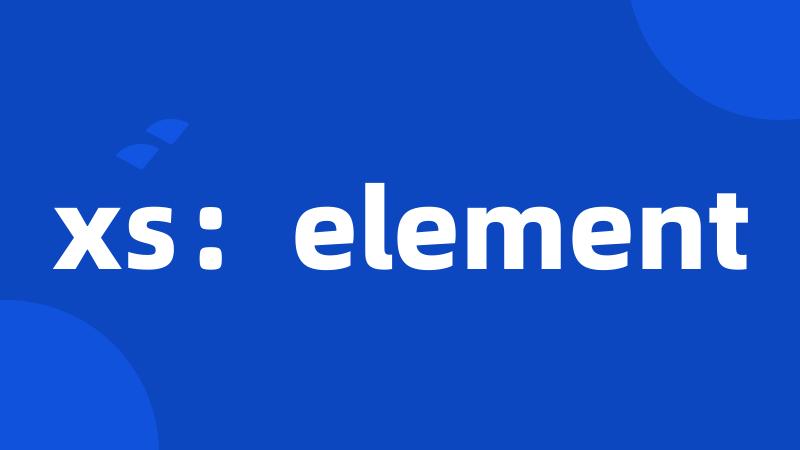xs：element