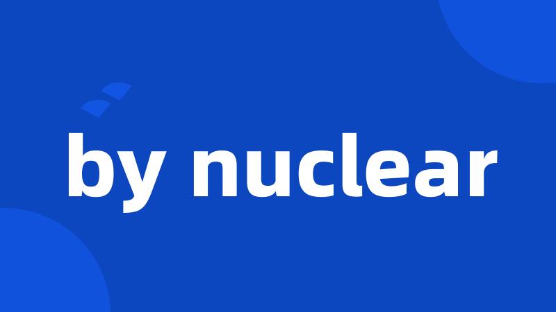 by nuclear