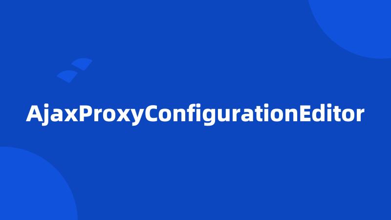 AjaxProxyConfigurationEditor