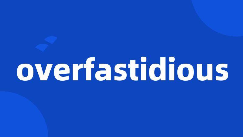 overfastidious