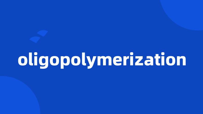 oligopolymerization