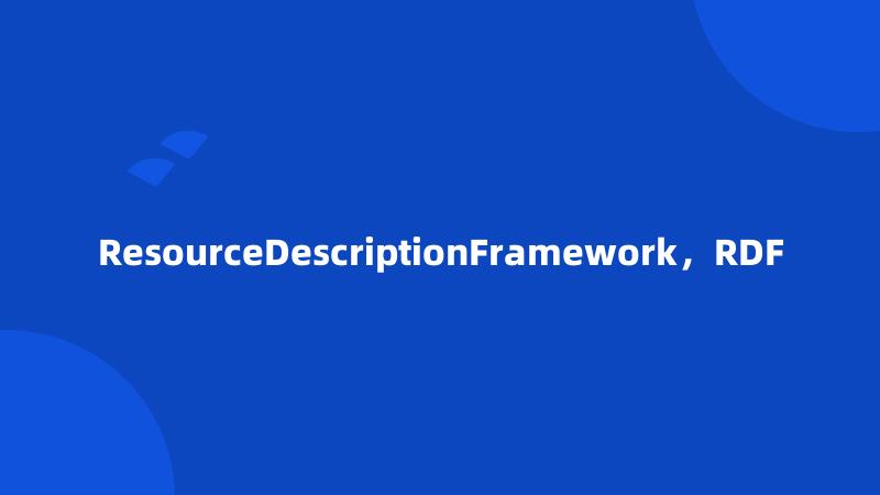 ResourceDescriptionFramework，RDF