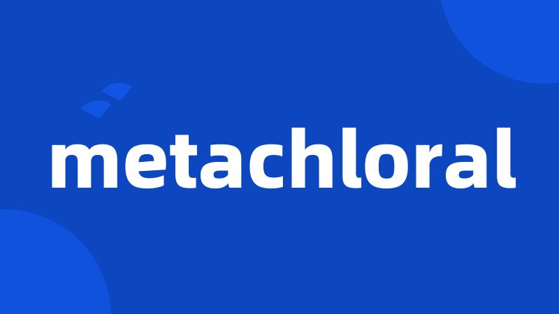 metachloral
