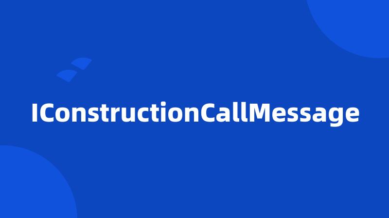 IConstructionCallMessage