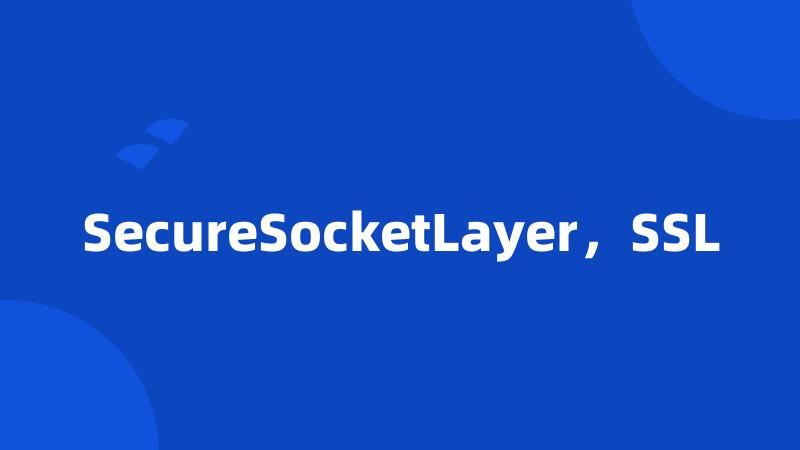 SecureSocketLayer，SSL