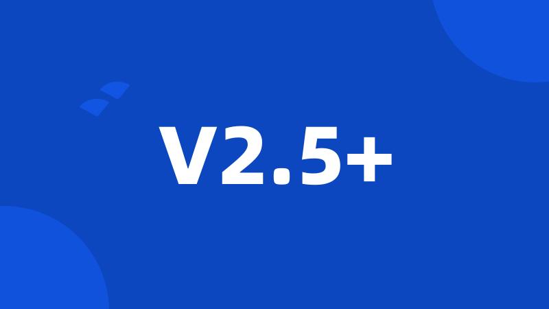 V2.5+
