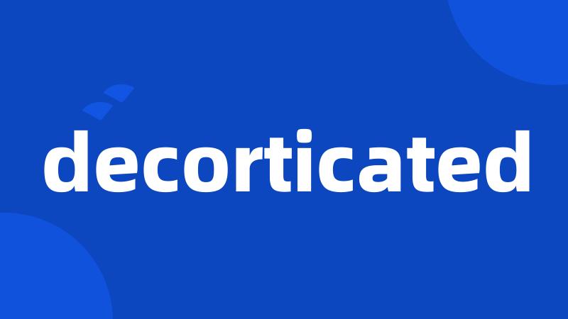 decorticated