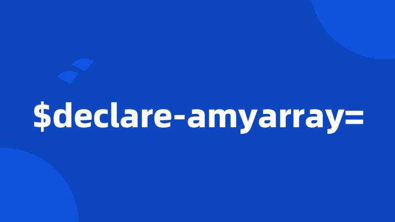 $declare-amyarray=