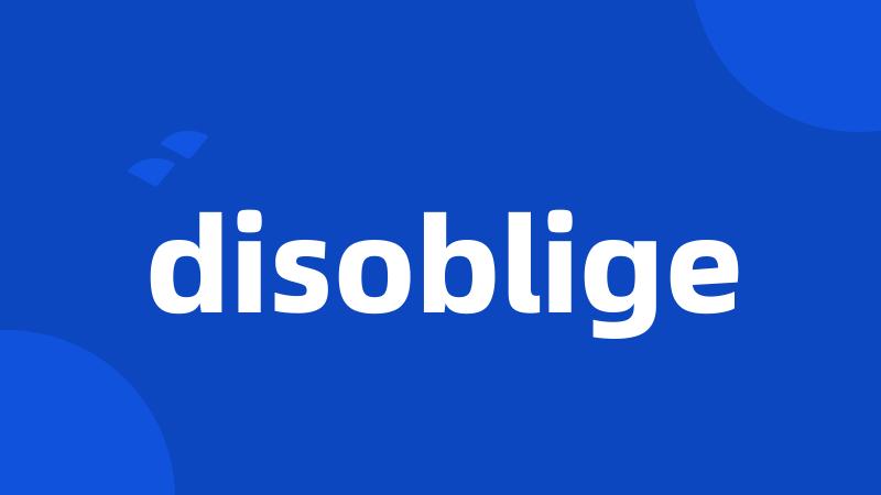 disoblige